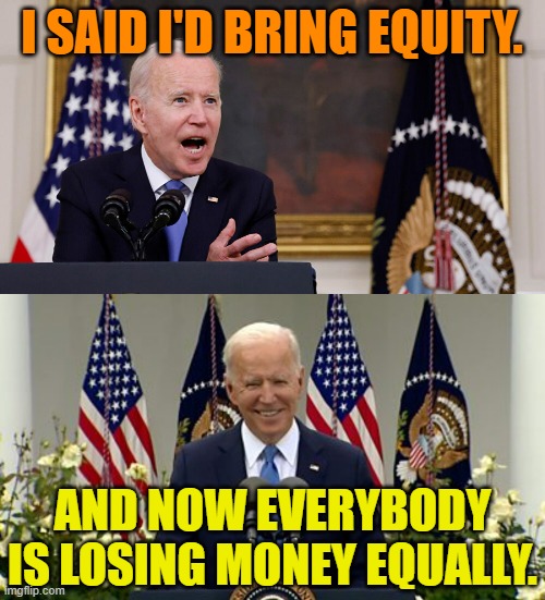 The Real Plan? | I SAID I'D BRING EQUITY. AND NOW EVERYBODY IS LOSING MONEY EQUALLY. | image tagged in memes,politics,joe biden,equity,no money,everybody | made w/ Imgflip meme maker