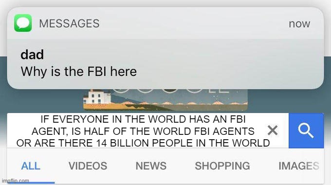 why is the FBI here? | IF EVERYONE IN THE WORLD HAS AN FBI AGENT, IS HALF OF THE WORLD FBI AGENTS OR ARE THERE 14 BILLION PEOPLE IN THE WORLD | image tagged in why is the fbi here | made w/ Imgflip meme maker