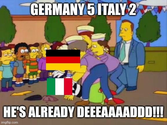 DE 5-2 IT |  GERMANY 5 ITALY 2; HE'S ALREADY DEEEAAAADDD!!! | image tagged in stop stop simpsons,germany,italy,nations league,fussball,calcio | made w/ Imgflip meme maker