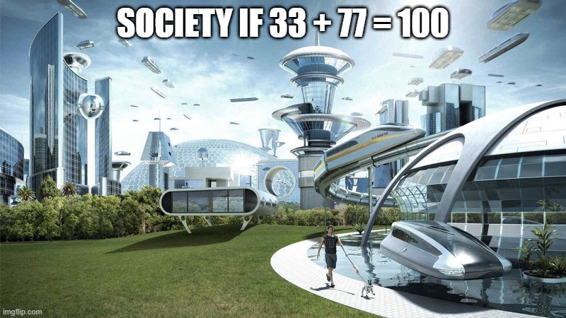 77 + 33 | SOCIETY IF 33 + 77 = 100 | image tagged in society if | made w/ Imgflip meme maker