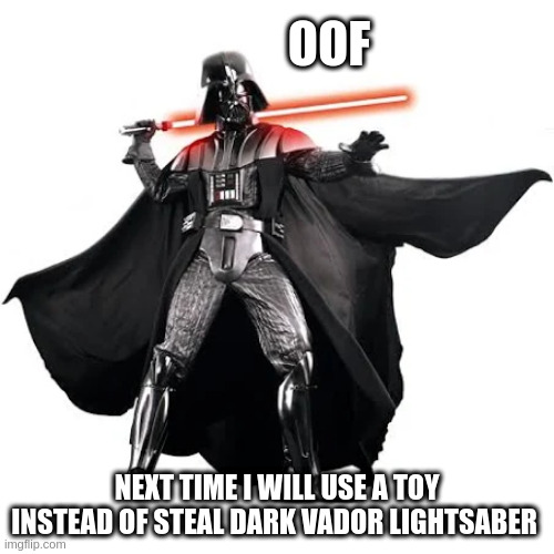 When a kid rob Dark vador stuff | OOF; NEXT TIME I WILL USE A TOY INSTEAD OF STEAL DARK VADOR LIGHTSABER | image tagged in dark vador,self kill,star wars,light saber fail,lol,meme | made w/ Imgflip meme maker