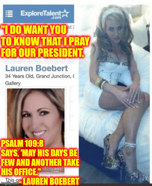 Cast The First Stone | "I DO WANT YOU TO KNOW THAT I PRAY FOR OUR PRESIDENT. PSALM 109:8 SAYS, 'MAY HIS DAYS BE FEW AND ANOTHER TAKE HIS OFFICE."  
            - LAUREN BOEBERT | image tagged in trashy,lauren boebert,ted cruz,lock her up,memes,hooker | made w/ Imgflip meme maker