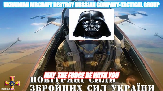 Ukrainian military  too Much for us | UKRAINIAN AIRCRAFT DESTROY RUSSIAN COMPANY-TACTICAL GROUP; MAY  THE FORCE BE WITH YOU | image tagged in ukrainian lives matter | made w/ Imgflip meme maker