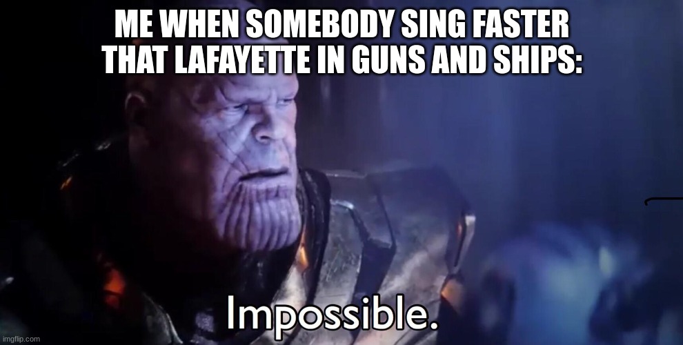 Impossible | ME WHEN SOMEBODY SING FASTER THAT LAFAYETTE IN GUNS AND SHIPS: | image tagged in thanos impossible,hamilton,you have been eternally cursed for reading the tags | made w/ Imgflip meme maker