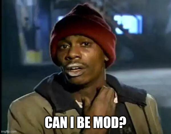 Y'all Got Any More Of That | CAN I BE MOD? | image tagged in memes,y'all got any more of that | made w/ Imgflip meme maker