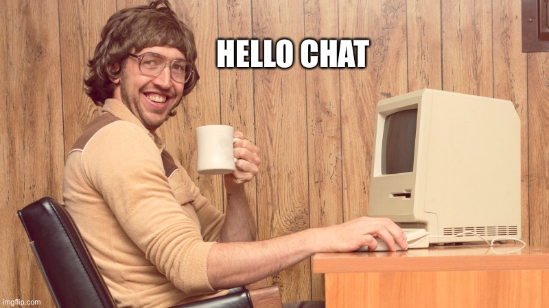 Mornin | HELLO CHAT | image tagged in goofy working man | made w/ Imgflip meme maker