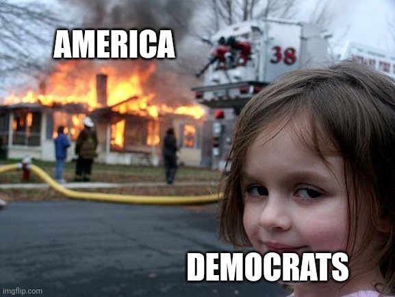 America had fallen | AMERICA; DEMOCRATS | image tagged in memes,disaster girl | made w/ Imgflip meme maker