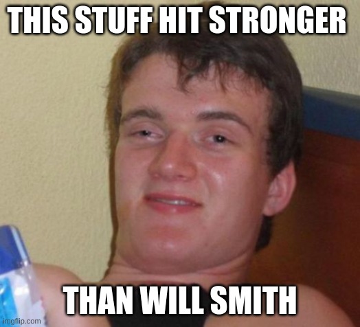 10 Guy |  THIS STUFF HIT STRONGER; THAN WILL SMITH | image tagged in memes,10 guy | made w/ Imgflip meme maker