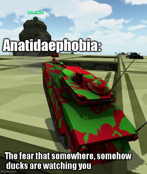 Anatidaephobia (fear of ducks) | Anatidaephobia:; The fear that somewhere, somehow
 ducks are watching you | image tagged in anatidaephobia,duck,crash drive 2,tank | made w/ Imgflip meme maker