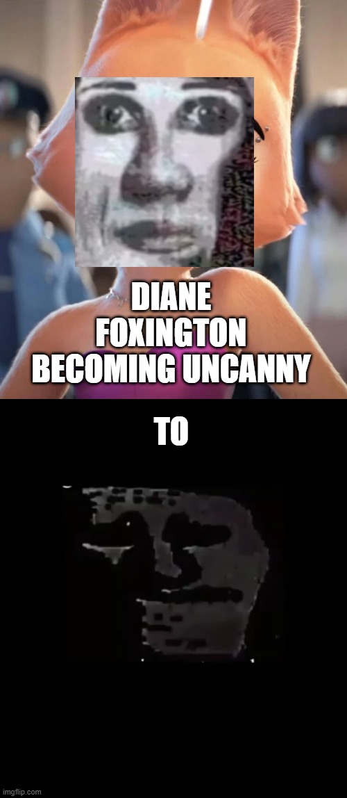 diane foxington becoming uncanny (new) offical trailer | DIANE FOXINGTON BECOMING UNCANNY; TO | image tagged in diane foxington | made w/ Imgflip meme maker
