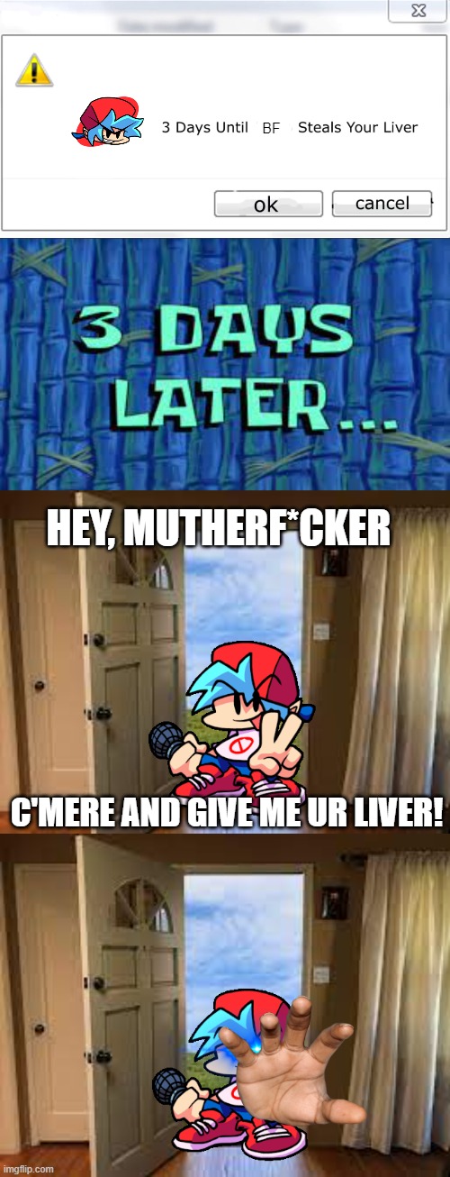 i'm back btw | BF; HEY, MUTHERF*CKER; C'MERE AND GIVE ME UR LIVER! | image tagged in 3 days until mario steals your liver,fnf,friday night funkin | made w/ Imgflip meme maker