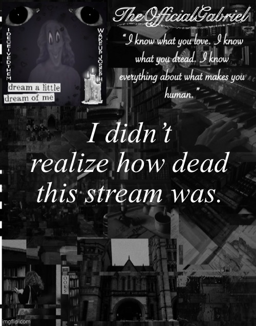 And I’m out of title ideas. Six told me this would happen. - Your beloved, Gabriel | I didn’t realize how dead this stream was. | image tagged in mandela catalogue | made w/ Imgflip meme maker