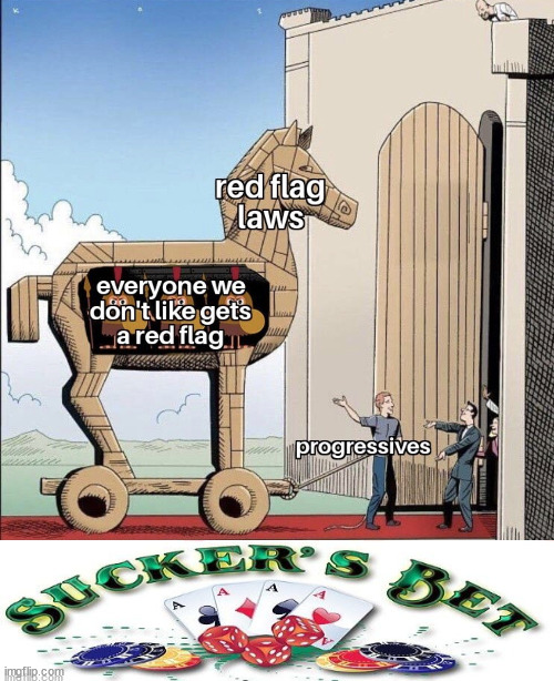 Red Flag Laws...A Suckers Bet... | image tagged in red flag laws,trojan horse,suckers bet,democrat party,evil | made w/ Imgflip meme maker