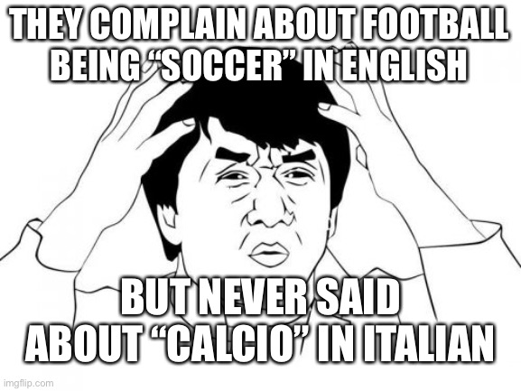 WHAT THE F... | THEY COMPLAIN ABOUT FOOTBALL BEING “SOCCER” IN ENGLISH; BUT NEVER SAID ABOUT “CALCIO” IN ITALIAN | image tagged in memes,jackie chan wtf,soccer,football,brazil,funny | made w/ Imgflip meme maker