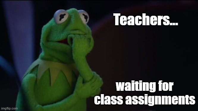 Kermit worried face | Teachers... waiting for class assignments | image tagged in kermit worried face | made w/ Imgflip meme maker