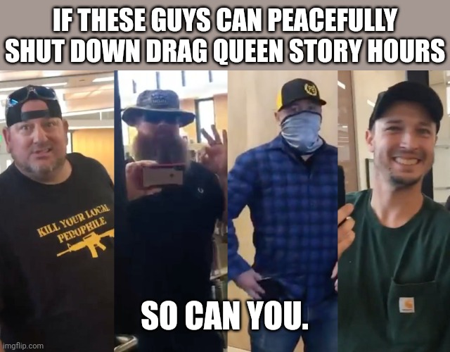 Just need courage and a voice. | IF THESE GUYS CAN PEACEFULLY SHUT DOWN DRAG QUEEN STORY HOURS; SO CAN YOU. | image tagged in memes | made w/ Imgflip meme maker