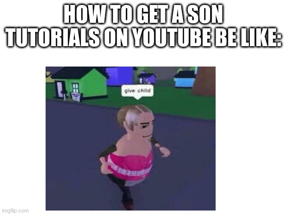 bbc | HOW TO GET A SON TUTORIALS ON YOUTUBE BE LIKE: | image tagged in certified bruh moment | made w/ Imgflip meme maker