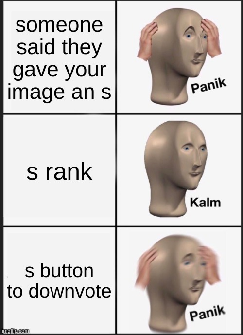 hey at least you didnt get an NI (needs improvement) |  someone said they gave your image an s; s rank; s button to downvote | image tagged in memes,panik kalm panik,downvote | made w/ Imgflip meme maker