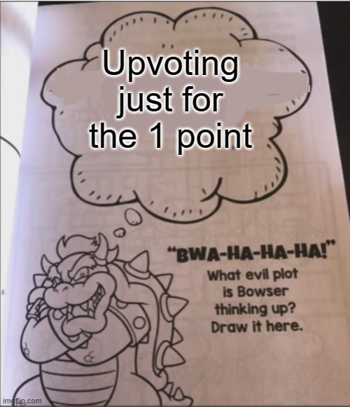 bowser evil plot | Upvoting just for the 1 point | image tagged in bowser evil plot | made w/ Imgflip meme maker