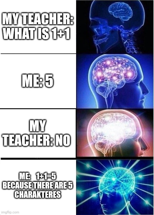 Expanding Brain Meme | MY TEACHER: WHAT IS 1+1; ME: 5; MY TEACHER: NO; ME:    1+1=5 BECAUSE THERE ARE 5
CHARAKTERES | image tagged in memes,expanding brain | made w/ Imgflip meme maker