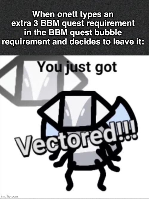 You Just Got VECTORed | When onett types an extra 3 BBM quest requirement in the BBM quest bubble requirement and decides to leave it: | image tagged in memes | made w/ Imgflip meme maker