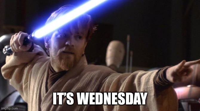 It’s wednesday | IT’S WEDNESDAY | image tagged in star wars ewan mcgregor lightsaber | made w/ Imgflip meme maker