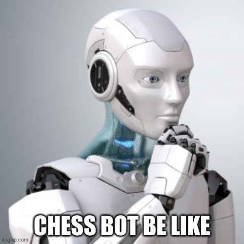 chess bot irl | CHESS BOT BE LIKE | image tagged in thinking bot,yeetus the fetus,barney will eat all of your delectable biscuits,zoinks,oh wow are you actually reading these tags | made w/ Imgflip meme maker