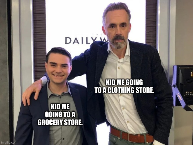 Kids, am I right? | KID ME GOING TO A CLOTHING STORE. KID ME GOING TO A GROCERY STORE. | image tagged in jordan peterson,ben shabibo,ben shapiro,meme,fun,why are you reading the tags | made w/ Imgflip meme maker