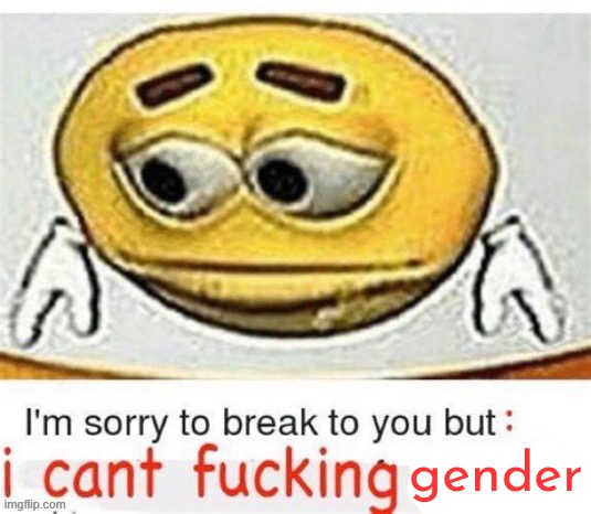 I'm sorry to break it to you but I can't spell | gender | image tagged in i'm sorry to break it to you but i can't spell | made w/ Imgflip meme maker