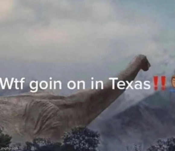 I hate living in Texas ong | image tagged in texas,dinosaur,wtf goin on in texas,carck | made w/ Imgflip meme maker