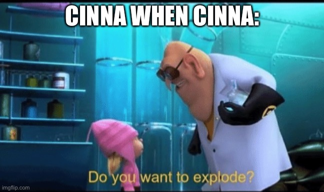 Do you want to explode? | CINNA WHEN CINNA: | image tagged in do you want to explode | made w/ Imgflip meme maker
