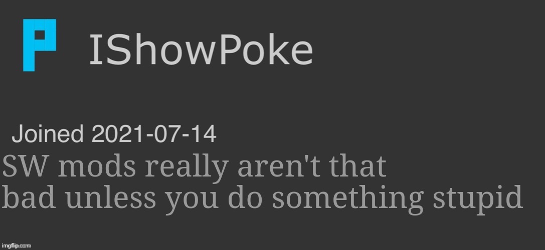 IShowPoke Dark Mode Temp | SW mods really aren't that bad unless you do something stupid | image tagged in ishowpoke dark mode temp | made w/ Imgflip meme maker