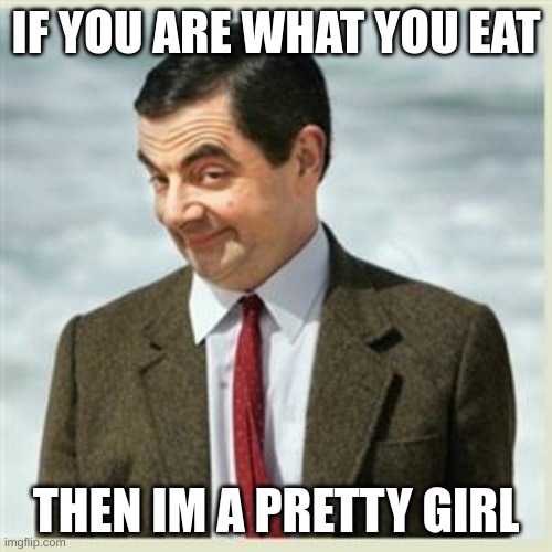 0-0 | IF YOU ARE WHAT YOU EAT; THEN IM A PRETTY GIRL | image tagged in mr bean smirk,girls,mr bean | made w/ Imgflip meme maker
