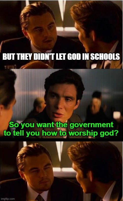 The Government shouldn't be allowed dictate who is and isn't a "good" Christian |  BUT THEY DIDN'T LET GOD IN SCHOOLS; So you want the government to tell you how to worship god? | image tagged in seperation of church and state,protects christians more than it hinders them,it is not up to the state to decide how we worship | made w/ Imgflip meme maker