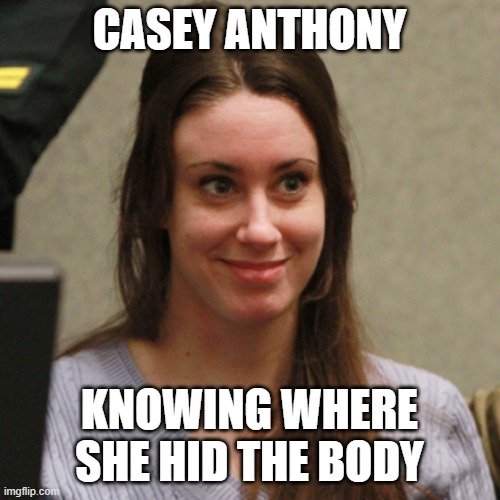 CASEY ANTHONY KNOWING WHERE SHE HID THE BODY | made w/ Imgflip meme maker
