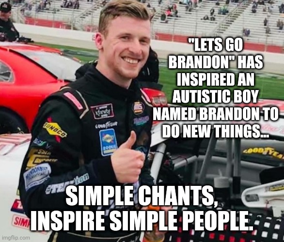 Simple chants inspire simple people. | "LETS GO BRANDON" HAS INSPIRED AN AUTISTIC BOY NAMED BRANDON TO DO NEW THINGS... SIMPLE CHANTS, INSPIRE SIMPLE PEOPLE. | image tagged in brandon brown | made w/ Imgflip meme maker