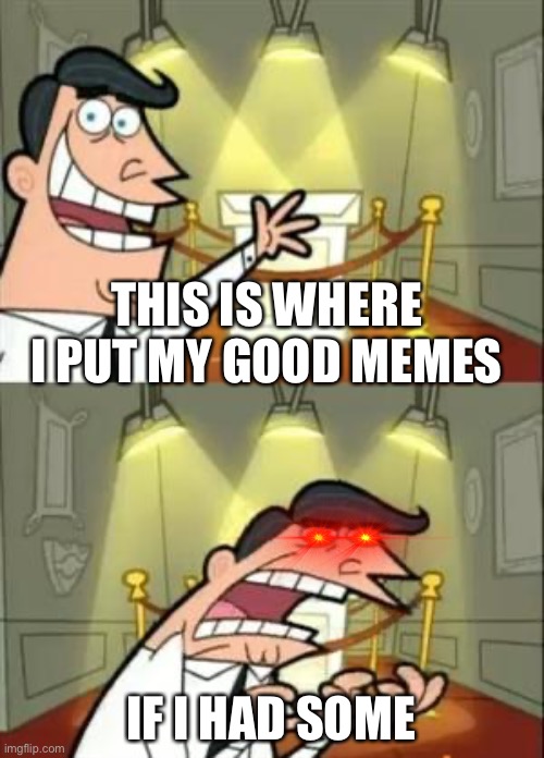 This Is Where I'd Put My Trophy If I Had One | THIS IS WHERE I PUT MY GOOD MEMES; IF I HAD SOME | image tagged in memes,this is where i'd put my trophy if i had one | made w/ Imgflip meme maker
