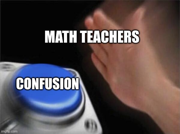 school related | MATH TEACHERS; CONFUSION | image tagged in memes,blank nut button | made w/ Imgflip meme maker