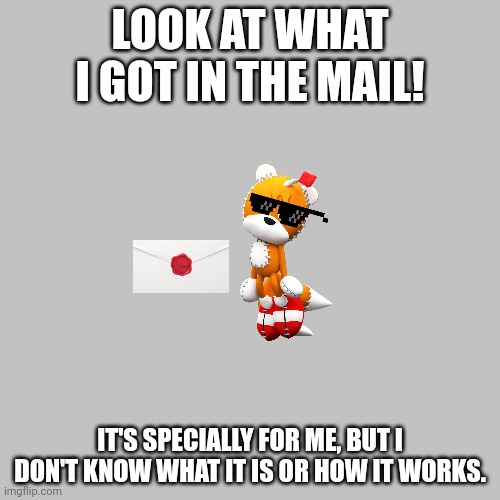 Tails Doll's invitation. | LOOK AT WHAT I GOT IN THE MAIL! IT'S SPECIALLY FOR ME, BUT I DON'T KNOW WHAT IT IS OR HOW IT WORKS. | image tagged in memes,blank transparent square,super smash bros,sonic the hedgehog,serial killer,invited | made w/ Imgflip meme maker