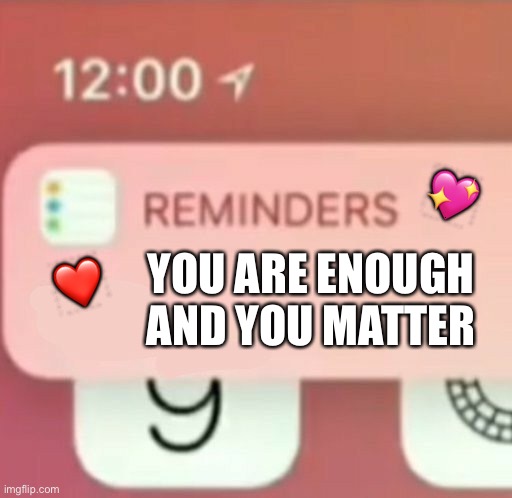 Just a reminder |  💖; ❤️; YOU ARE ENOUGH
AND YOU MATTER | image tagged in reminder notification,wholesome | made w/ Imgflip meme maker