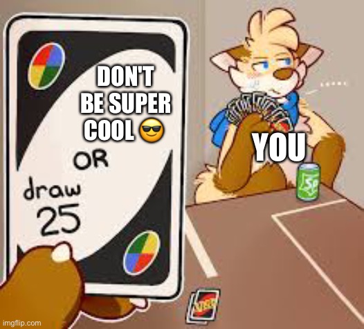 It's true doe | DON'T BE SUPER COOL 😎; YOU | image tagged in furry draw 25,wholesome | made w/ Imgflip meme maker