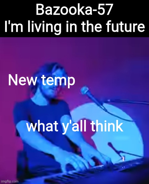 New temp; what y'all think | image tagged in bazooka-57 temp 2 | made w/ Imgflip meme maker