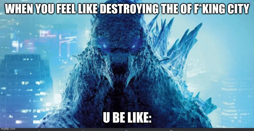 when u feel like it | WHEN YOU FEEL LIKE DESTROYING THE OF F*KING CITY; U BE LIKE: | image tagged in godzilla_on_imgflip announcement template | made w/ Imgflip meme maker