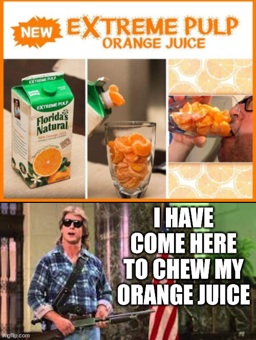 I HAVE COME HERE TO CHEW MY ORANGE JUICE | image tagged in i came here to chew bubblegum,fake | made w/ Imgflip meme maker