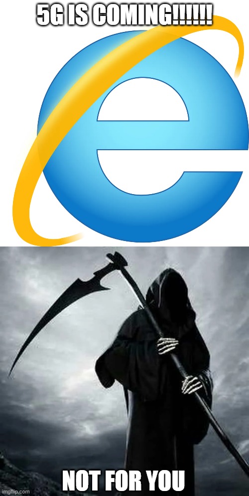 Bye Internet Explorer | 5G IS COMING!!!!!! NOT FOR YOU | image tagged in internet explorer meme | made w/ Imgflip meme maker