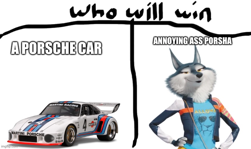 who will win | ANNOYING ASS PORSHA; A PORSCHE CAR | image tagged in who will win | made w/ Imgflip meme maker