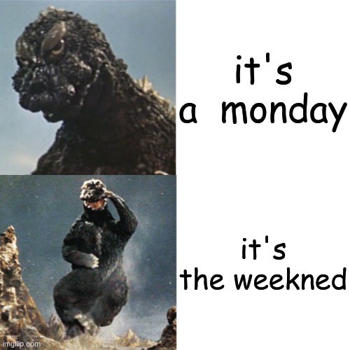 when you on the weekend | it's a  monday; it's the weekned | image tagged in godzilla drake meme | made w/ Imgflip meme maker