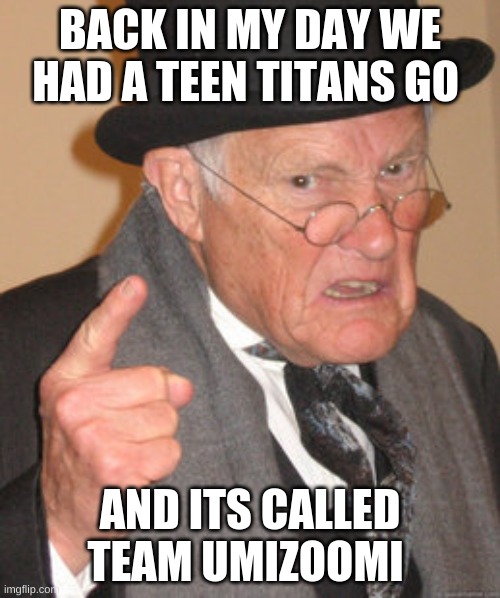 Teen titans go toddlers math show is part of my childhood | BACK IN MY DAY WE HAD A TEEN TITANS GO; AND ITS CALLED TEAM UMIZOOMI | image tagged in memes,back in my day,nick jr,funny memes,oh wow are you actually reading these tags,teen titans go | made w/ Imgflip meme maker
