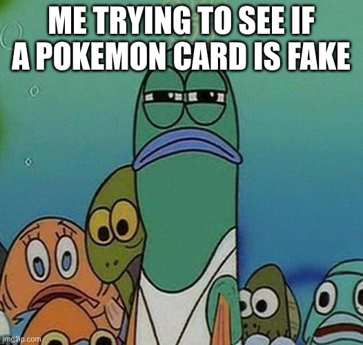 Me trying to see if... |  ME TRYING TO SEE IF A POKEMON CARD IS FAKE | image tagged in spongebob | made w/ Imgflip meme maker