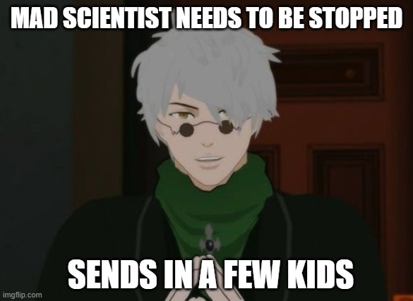 RWBY Ozpin | MAD SCIENTIST NEEDS TO BE STOPPED; SENDS IN A FEW KIDS | image tagged in rwby ozpin | made w/ Imgflip meme maker